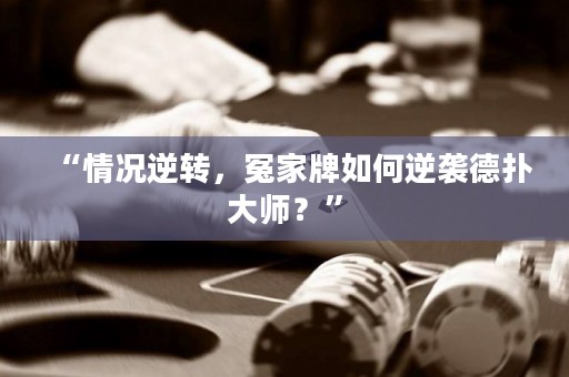 “情况逆转，冤家牌如何逆袭德扑大师？”
