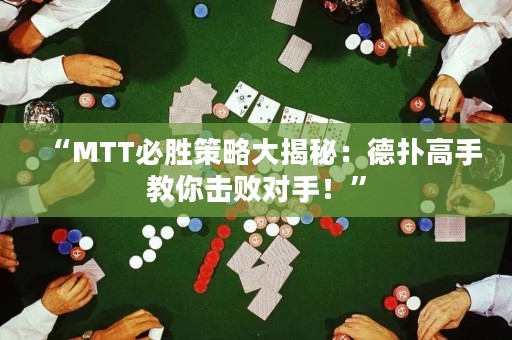 “MTT必胜策略大揭秘：德扑高手教你击败对手！”