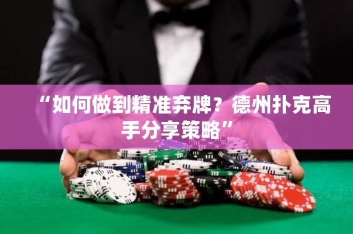 “如何做到精准弃牌？德州扑克高手分享策略”
