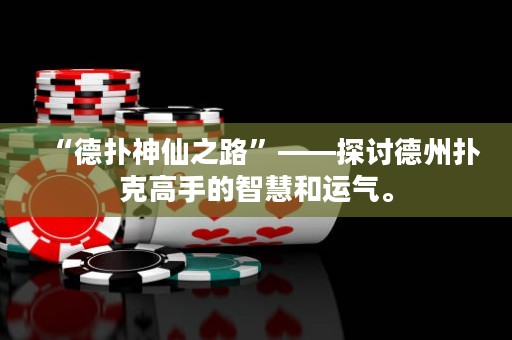 “德扑神仙之路”——探讨德州扑克高手的智慧和运气。