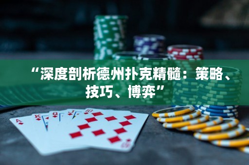 “深度剖析德州扑克精髓：策略、技巧、博弈”