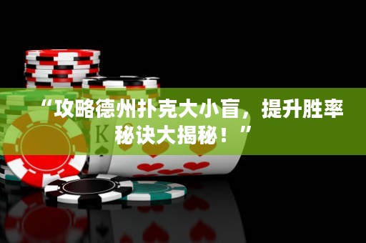 “攻略德州扑克大小盲，提升胜率秘诀大揭秘！”