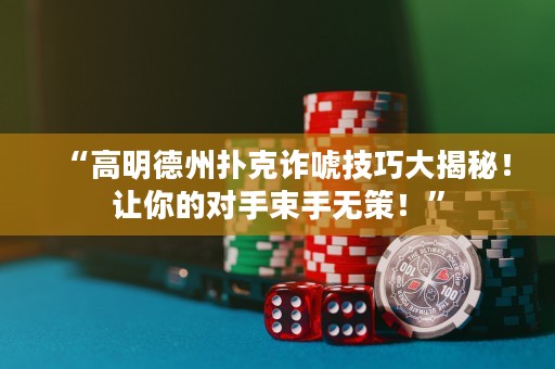“高明德州扑克诈唬技巧大揭秘！让你的对手束手无策！”