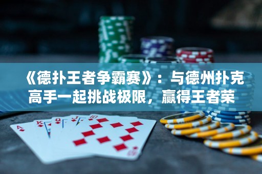 《德扑王者争霸赛》：与德州扑克高手一起挑战极限，赢得王者荣耀！