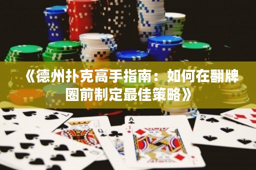 《德州扑克高手指南：如何在翻牌圈前制定最佳策略》
