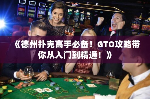 《德州扑克高手必备！GTO攻略带你从入门到精通！》
