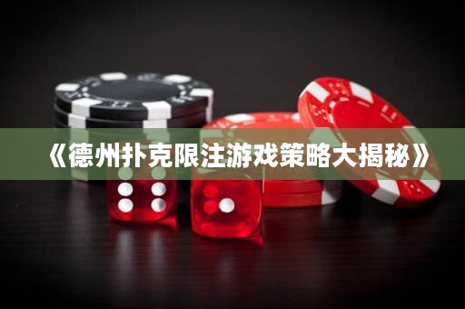 《德州扑克限注游戏策略大揭秘》