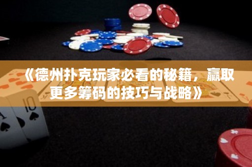 《德州扑克玩家必看的秘籍，赢取更多筹码的技巧与战略》