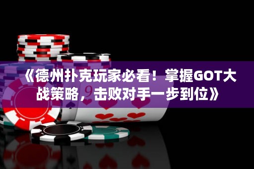 《德州扑克玩家必看！掌握GOT大战策略，击败对手一步到位》