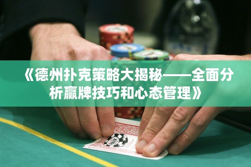 《德州扑克策略大揭秘——全面分析赢牌技巧和心态管理》