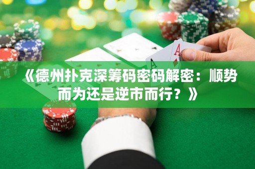 《德州扑克深筹码密码解密：顺势而为还是逆市而行？》