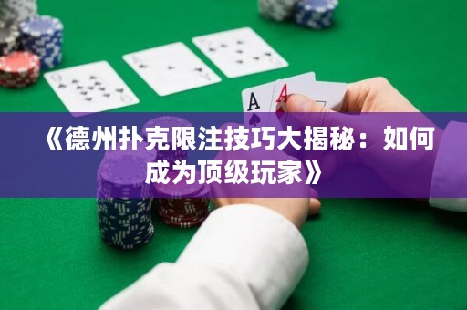 《德州扑克限注技巧大揭秘：如何成为顶级玩家》