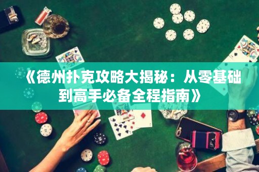 《德州扑克攻略大揭秘：从零基础到高手必备全程指南》