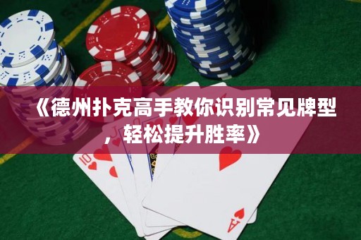 《德州扑克高手教你识别常见牌型，轻松提升胜率》