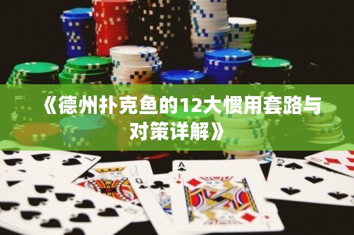 《德州扑克鱼的12大惯用套路与对策详解》