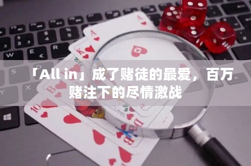 「All in」成了赌徒的最爱，百万赌注下的尽情激战