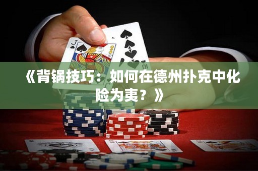 《背锅技巧：如何在德州扑克中化险为夷？》