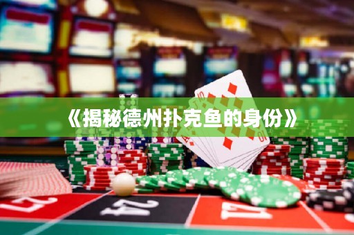 《揭秘德州扑克鱼的身份》