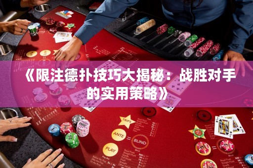 《限注德扑技巧大揭秘：战胜对手的实用策略》