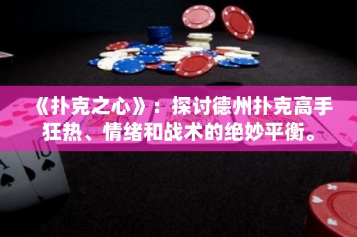 《扑克之心》：探讨德州扑克高手狂热、情绪和战术的绝妙平衡。