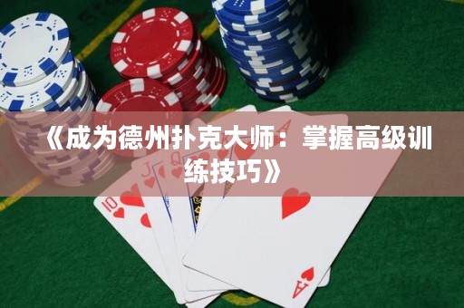 《成为德州扑克大师：掌握高级训练技巧》