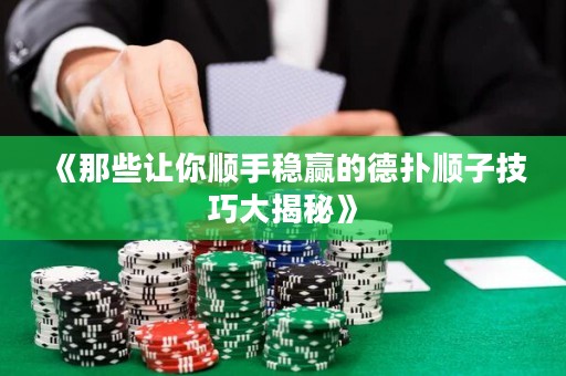 《那些让你顺手稳赢的德扑顺子技巧大揭秘》