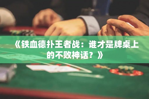 《铁血德扑王者战：谁才是牌桌上的不败神话？》
