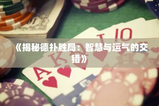 《揭秘德扑胜局：智慧与运气的交错》