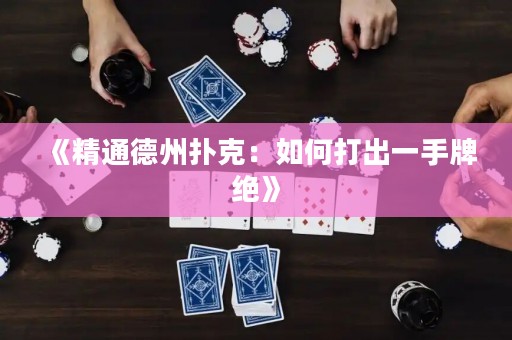 《精通德州扑克：如何打出一手牌绝》