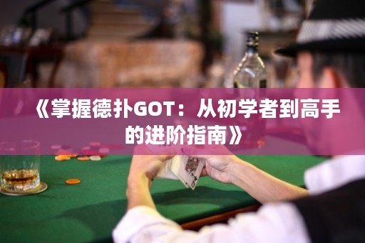 《掌握德扑GOT：从初学者到高手的进阶指南》