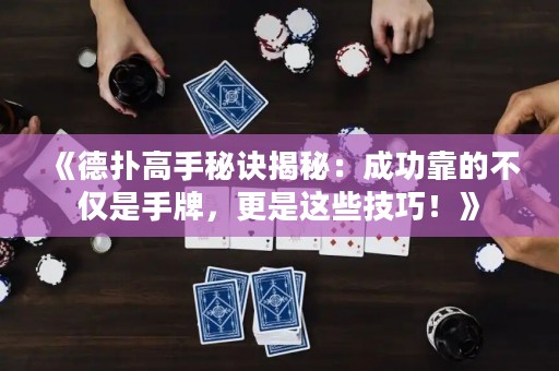 《德扑高手秘诀揭秘：成功靠的不仅是手牌，更是这些技巧！》