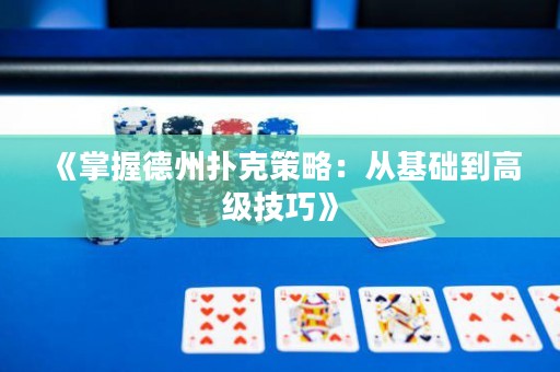 《掌握德州扑克策略：从基础到高级技巧》