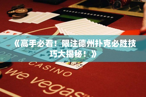 《高手必看！限注德州扑克必胜技巧大揭秘！》