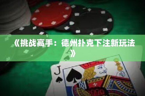 《挑战高手：德州扑克下注新玩法》