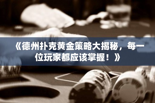 《德州扑克黄金策略大揭秘，每一位玩家都应该掌握！》