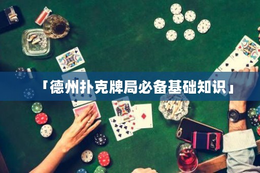 「德州扑克牌局必备基础知识」