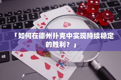 「如何在德州扑克中实现持续稳定的胜利？」