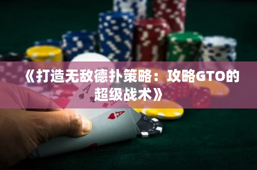 《打造无敌德扑策略：攻略GTO的超级战术》