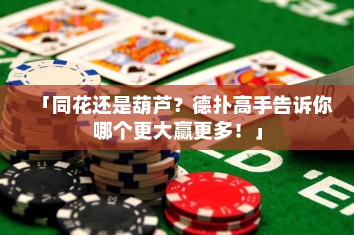 「同花还是葫芦？德扑高手告诉你哪个更大赢更多！」