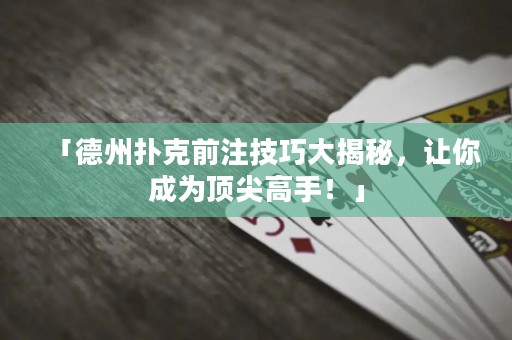 「德州扑克前注技巧大揭秘，让你成为顶尖高手！」